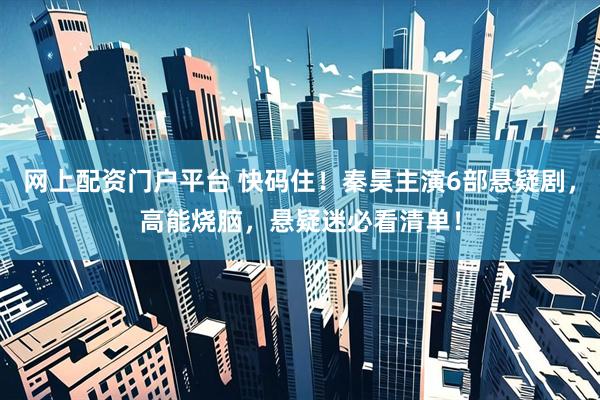 网上配资门户平台 快码住！秦昊主演6部悬疑剧，高能烧脑，悬疑迷必看清单！