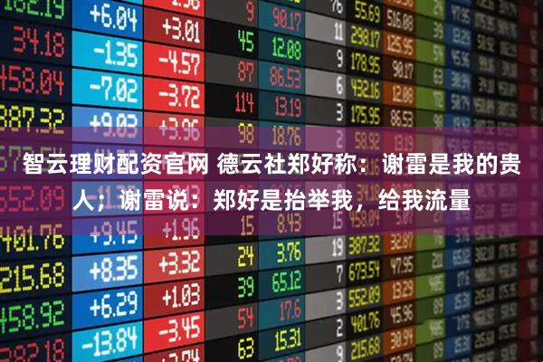 智云理财配资官网 德云社郑好称：谢雷是我的贵人；谢雷说：郑好是抬举我，给我流量