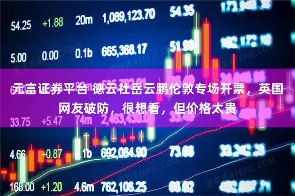 元富证券平台 德云社岳云鹏伦敦专场开票，英国网友破防，很想看，但价格太贵