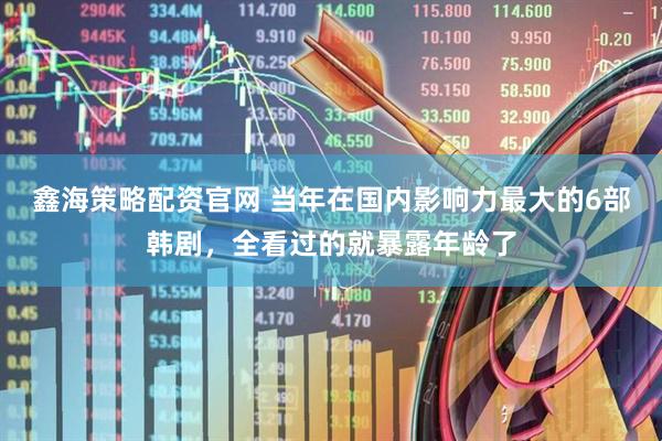 鑫海策略配资官网 当年在国内影响力最大的6部韩剧，全看过的就暴露年龄了