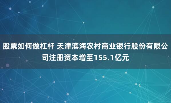 股票如何做杠杆 天津滨海农村商业银行股份有限公司注册资本增至155.1亿元