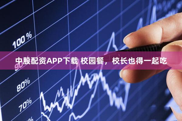 中股配资APP下载 校园餐，校长也得一起吃