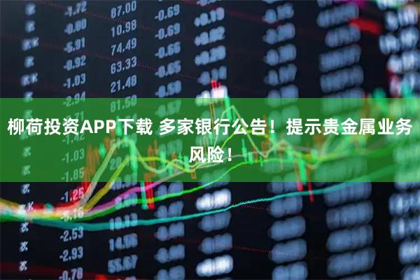 柳荷投资APP下载 多家银行公告！提示贵金属业务风险！
