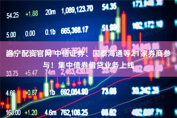洛宁配资官网 中信证券、国泰海通等21家券商参与！集中债券借贷业务上线