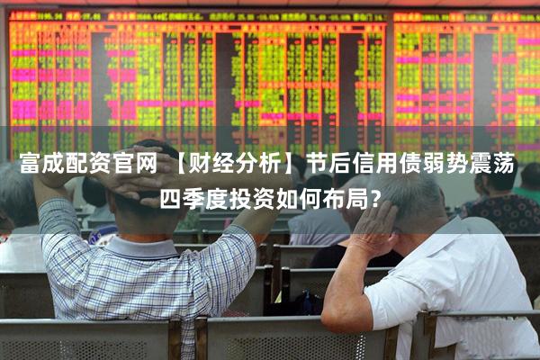 富成配资官网 【财经分析】节后信用债弱势震荡 四季度投资如何布局？