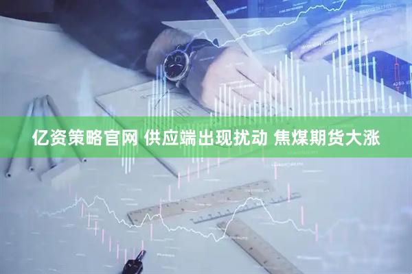 亿资策略官网 供应端出现扰动 焦煤期货大涨