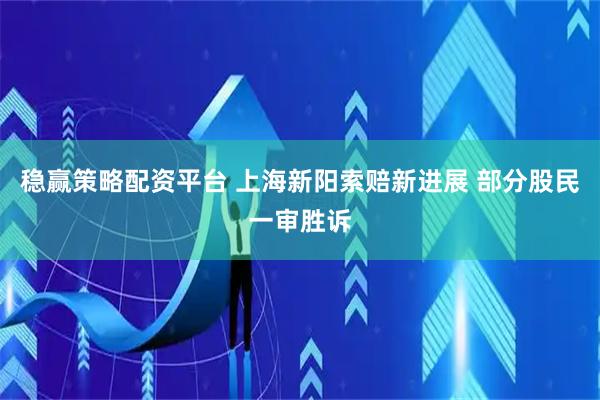 稳赢策略配资平台 上海新阳索赔新进展 部分股民一审胜诉