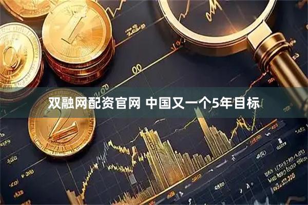 双融网配资官网 中国又一个5年目标