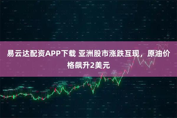 易云达配资APP下载 亚洲股市涨跌互现，原油价格飙升2美元