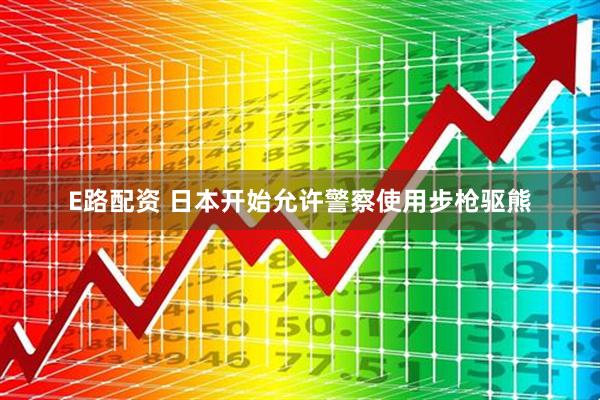 E路配资 日本开始允许警察使用步枪驱熊