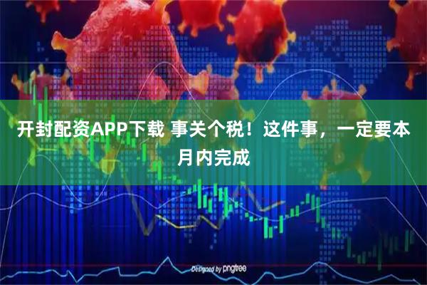开封配资APP下载 事关个税！这件事，一定要本月内完成