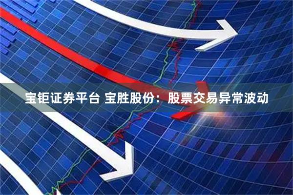 宝钜证券平台 宝胜股份：股票交易异常波动