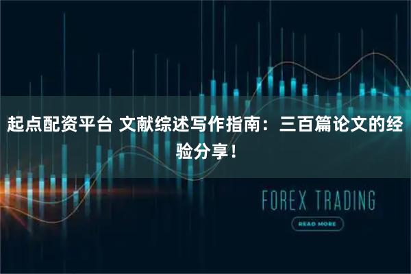 起点配资平台 文献综述写作指南：三百篇论文的经验分享！