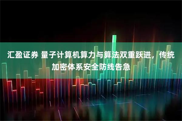 汇盈证券 量子计算机算力与算法双重跃进，传统加密体系安全防线告急