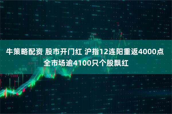 牛策略配资 股市开门红 沪指12连阳重返4000点 全市场逾4100只个股飘红