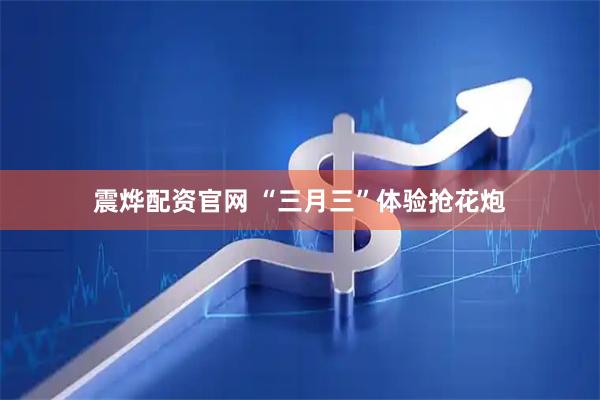 震烨配资官网 “三月三”体验抢花炮