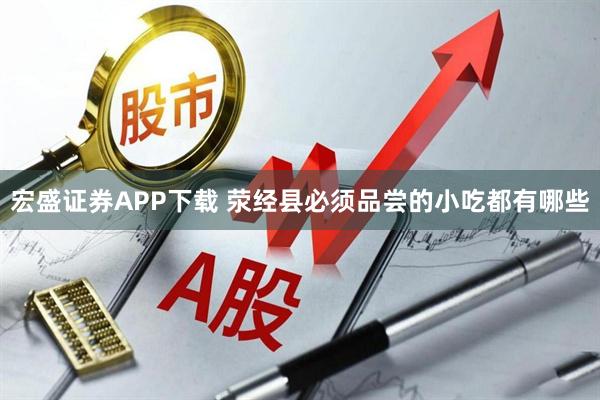宏盛证券APP下载 荥经县必须品尝的小吃都有哪些