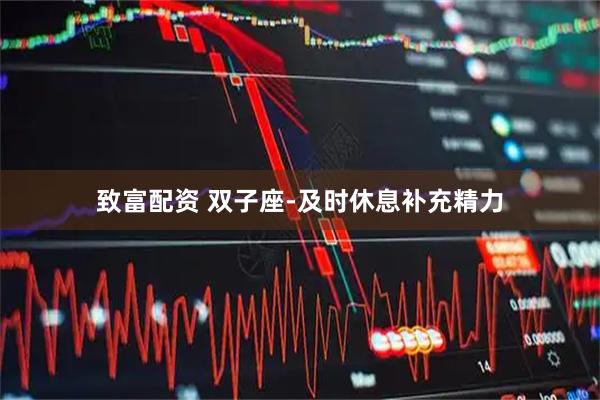 致富配资 双子座-及时休息补充精力