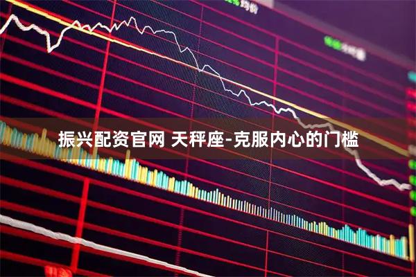 振兴配资官网 天秤座-克服内心的门槛