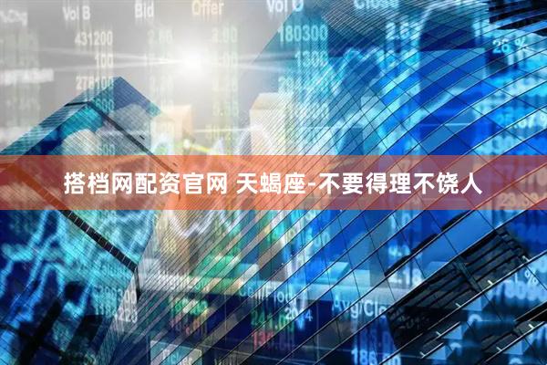 搭档网配资官网 天蝎座-不要得理不饶人