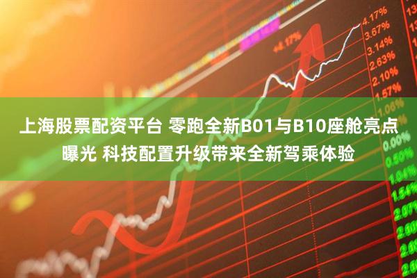 上海股票配资平台 零跑全新B01与B10座舱亮点曝光 科技配置升级带来全新驾乘体验