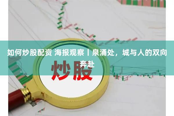 如何炒股配资 海报观察丨泉涌处,城与人的双向奔赴