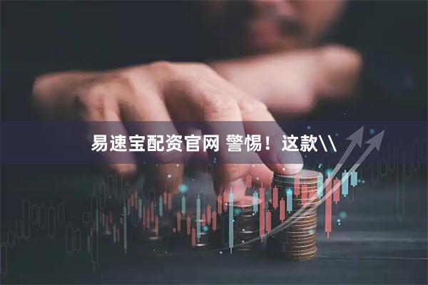 易速宝配资官网 警惕！这款\