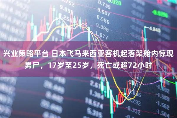 兴业策略平台 日本飞马来西亚客机起落架舱内惊现男尸，17岁至25岁，死亡或超72小时
